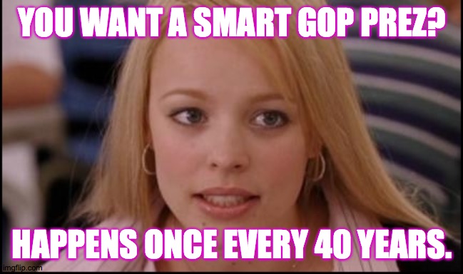 Stop trying to make Republican America happen  ( : | YOU WANT A SMART GOP PREZ? HAPPENS ONCE EVERY 40 YEARS. | image tagged in stop trying to make x happen,memes | made w/ Imgflip meme maker
