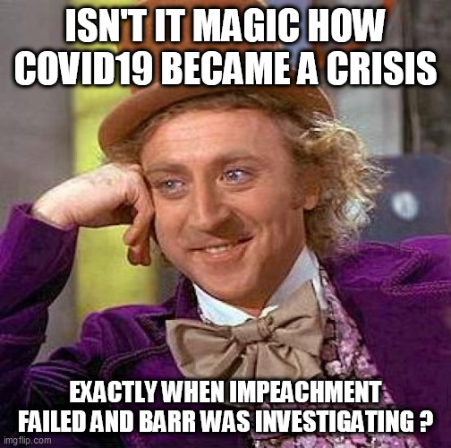 Creepy Condescending Wonka Meme | ISN'T IT MAGIC HOW COVID19 BECAME A CRISIS; EXACTLY WHEN IMPEACHMENT FAILED AND BARR WAS INVESTIGATING ? | image tagged in memes,creepy condescending wonka | made w/ Imgflip meme maker