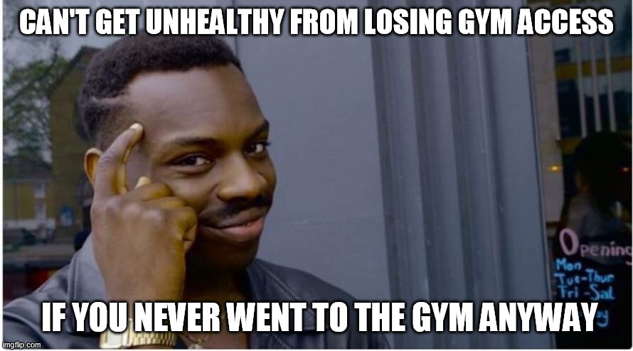 Roll safe | CAN'T GET UNHEALTHY FROM LOSING GYM ACCESS; IF YOU NEVER WENT TO THE GYM ANYWAY | image tagged in roll safe | made w/ Imgflip meme maker