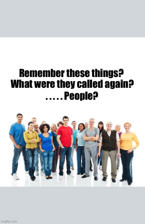 Remember these things?  What were they called again? . . . . . People? | image tagged in social distancing,people,lockdown,2020,covid-19 | made w/ Imgflip meme maker