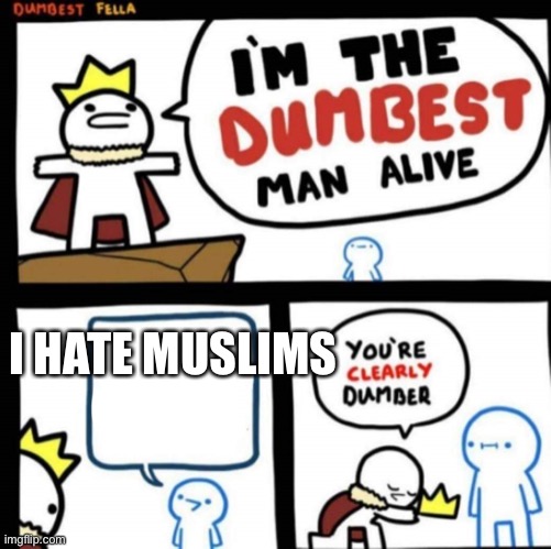 the dumbest man alive | I HATE MUSLIMS | image tagged in the dumbest man alive | made w/ Imgflip meme maker
