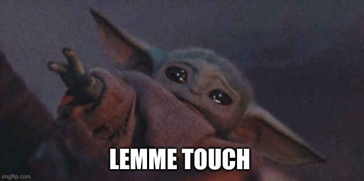 Baby yoda cry | LEMME TOUCH | image tagged in baby yoda cry | made w/ Imgflip meme maker