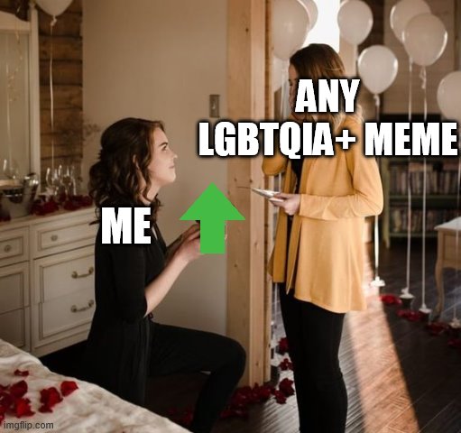 LGBTQIA+ memes are some of the best memes | ANY LGBTQIA+ MEME; ME | image tagged in upvote proposal,love,lgbt,lgbtq,lesbian | made w/ Imgflip meme maker