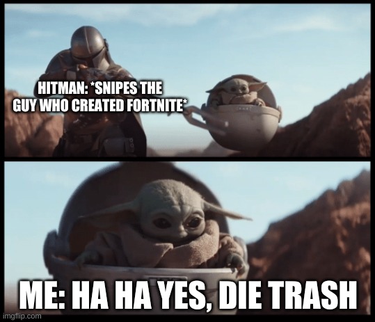 Baby Yoda | HITMAN: *SNIPES THE GUY WHO CREATED FORTNITE*; ME: HA HA YES, DIE TRASH | image tagged in baby yoda | made w/ Imgflip meme maker