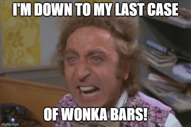 Angry Willy Wonka | I'M DOWN TO MY LAST CASE; OF WONKA BARS! | image tagged in angry willy wonka | made w/ Imgflip meme maker
