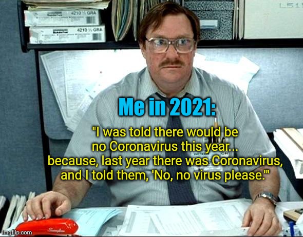 I Was Told There Would Be Meme | Me in 2021:; "I was told there would be
no Coronavirus this year...
because, last year there was Coronavirus,
and I told them, 'No, no virus please.'" | image tagged in memes,i was told there would be,coronavirus,covid-19,quarantine,hand sanitizer | made w/ Imgflip meme maker