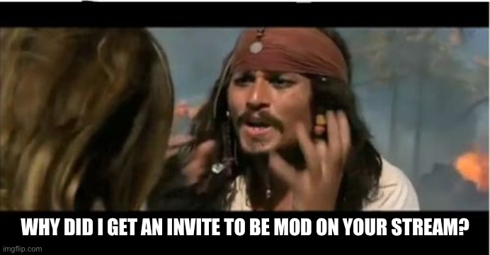 Why do I have a mod invite? | WHY DID I GET AN INVITE TO BE MOD ON YOUR STREAM? | image tagged in memes,why is the rum gone,mods | made w/ Imgflip meme maker