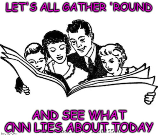 LET'S ALL GATHER 'ROUND; AND SEE WHAT CNN LIES ABOUT TODAY | image tagged in cnn,fake news,liars,making up stories | made w/ Imgflip meme maker