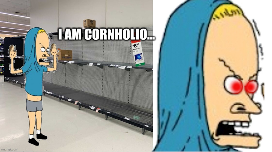 No TP for Bunghole | I AM CORNHOLIO... | image tagged in no tp for bunghole | made w/ Imgflip meme maker