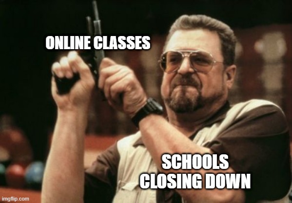 Am I The Only One Around Here | ONLINE CLASSES; SCHOOLS CLOSING DOWN | image tagged in memes,am i the only one around here | made w/ Imgflip meme maker