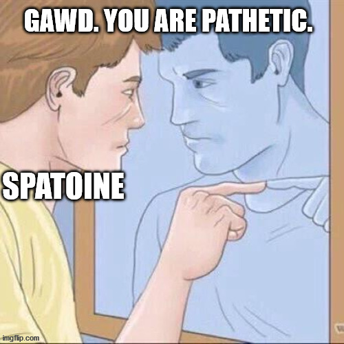 GAWD. YOU ARE PATHETIC. SPATOINE | made w/ Imgflip meme maker