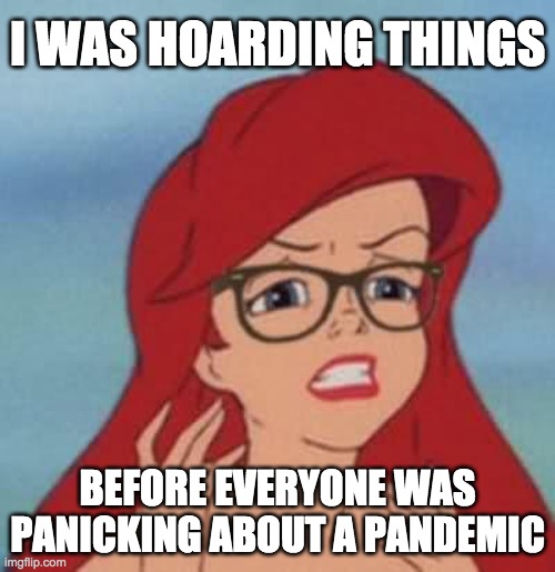 Hipster Ariel | I WAS HOARDING THINGS; BEFORE EVERYONE WAS PANICKING ABOUT A PANDEMIC | image tagged in memes,hipster ariel | made w/ Imgflip meme maker
