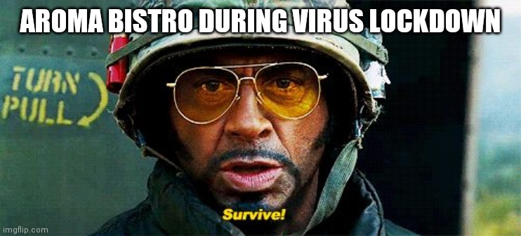 Tropic Thunder Survive |  AROMA BISTRO DURING VIRUS LOCKDOWN | image tagged in tropic thunder survive | made w/ Imgflip meme maker