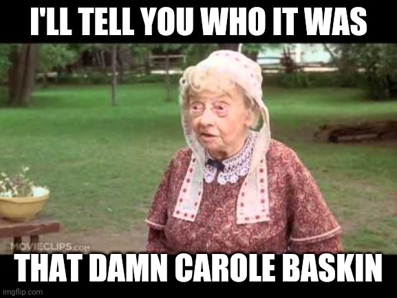 That damn Carole Baskin | I'LL TELL YOU WHO IT WAS; THAT DAMN CAROLE BASKIN | image tagged in carol,tiger king | made w/ Imgflip meme maker