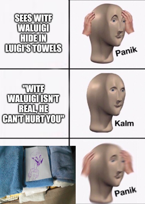 Saw this when I got out of the shower, laughed so hard. | SEES WITF WALUIGI HIDE IN LUIGI'S TOWELS; "WITF WALUIGI ISN'T REAL, HE CAN'T HURT YOU" | image tagged in stonks panic calm panic,waluigi time | made w/ Imgflip meme maker