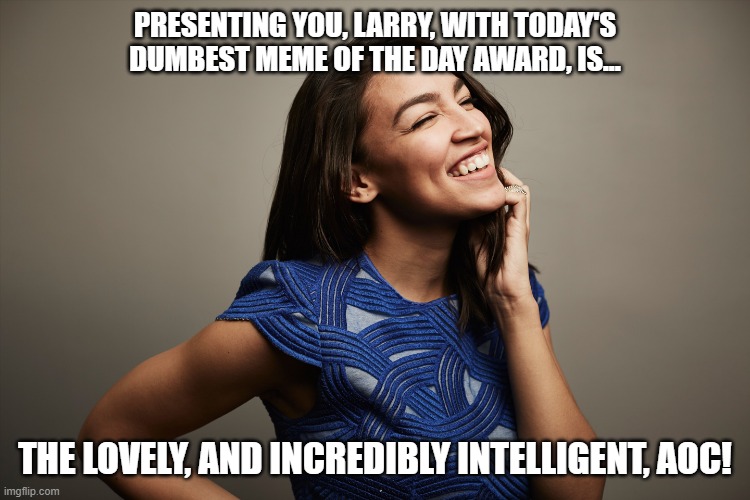 PRESENTING YOU, LARRY, WITH TODAY'S DUMBEST MEME OF THE DAY AWARD, IS... THE LOVELY, AND INCREDIBLY INTELLIGENT, AOC! | made w/ Imgflip meme maker