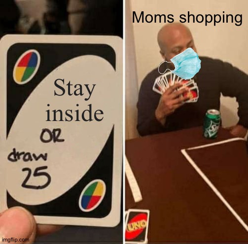 BRUH My Mom Is Still Buying Food In This Condition | Moms shopping; Stay inside | image tagged in memes,uno draw 25 cards | made w/ Imgflip meme maker