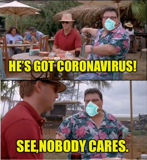 “Stay Home,Stay Safe”-The Whitehouse | HE’S GOT CORONAVIRUS! SEE,NOBODY CARES. | image tagged in memes,see nobody cares | made w/ Imgflip meme maker