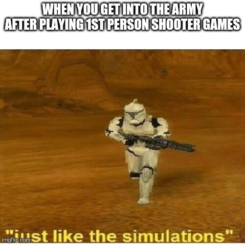 Just like the simulations | WHEN YOU GET INTO THE ARMY AFTER PLAYING 1ST PERSON SHOOTER GAMES | image tagged in just like the simulations | made w/ Imgflip meme maker
