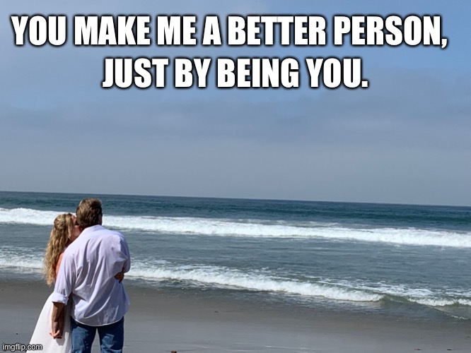 Surf side Romance | JUST BY BEING YOU. YOU MAKE ME A BETTER PERSON, | image tagged in surf side romance | made w/ Imgflip meme maker