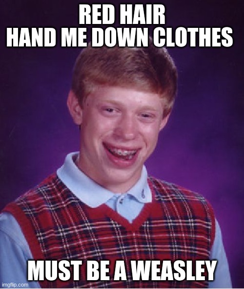 Bad Luck Brian Meme | HAND ME DOWN CLOTHES; RED HAIR; MUST BE A WEASLEY | image tagged in memes,bad luck brian | made w/ Imgflip meme maker