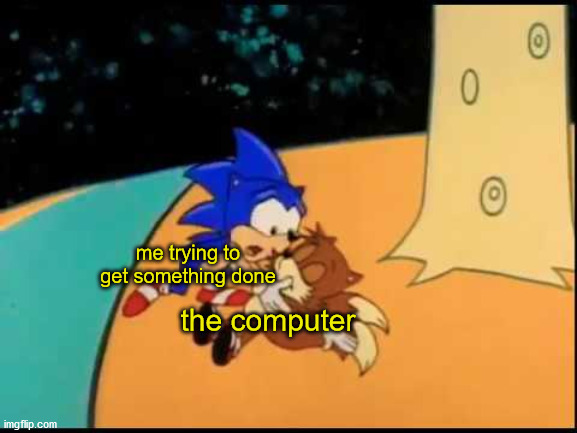 Sonic, I Don't Feel So Good | me trying to get something done; the computer | image tagged in sonic i don't feel so good | made w/ Imgflip meme maker