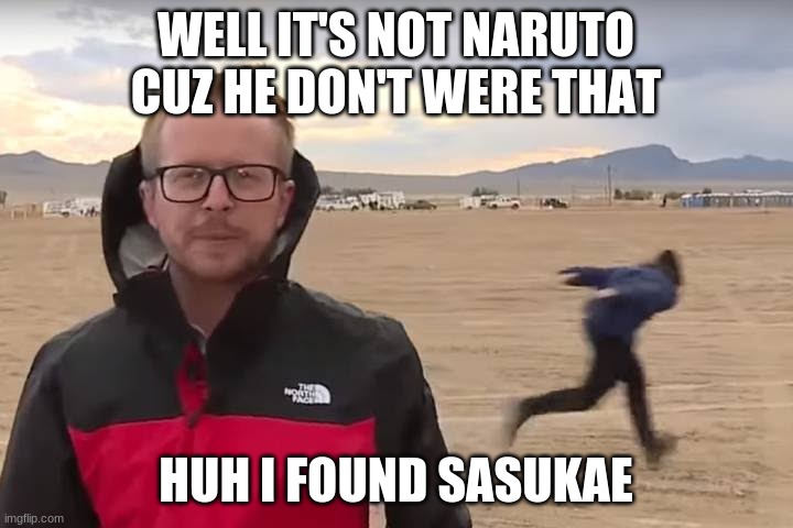 Area 51 Naruto Runner | WELL IT'S NOT NARUTO CUZ HE DON'T WERE THAT; HUH I FOUND SASUKAE | image tagged in area 51 naruto runner | made w/ Imgflip meme maker