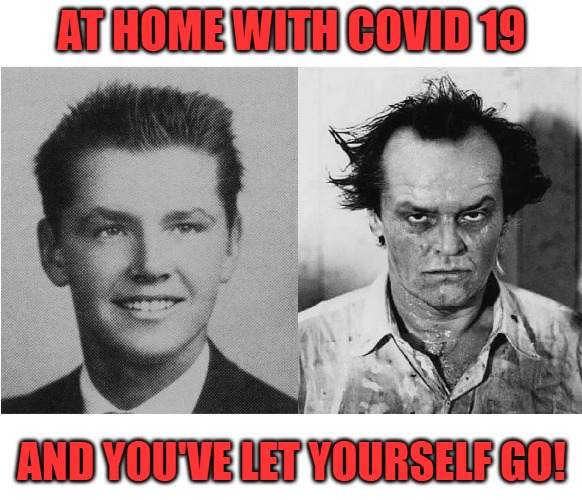 Keep Your Chin UP! Keep up your appearance! | AT HOME WITH COVID 19; AND YOU'VE LET YOURSELF GO! | image tagged in covid-19,funny,jack nicholson | made w/ Imgflip meme maker