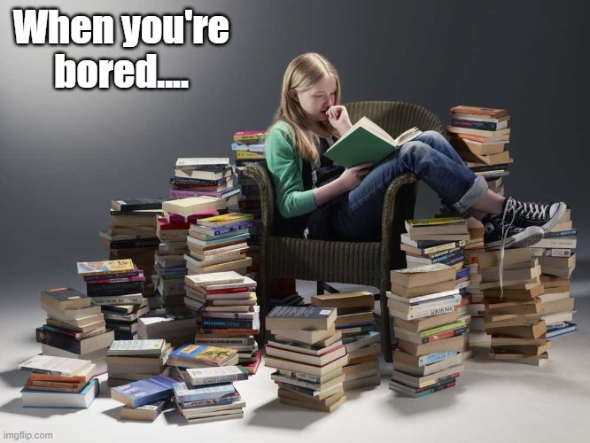 Pile of books | When you're bored.... | image tagged in pile of books | made w/ Imgflip meme maker