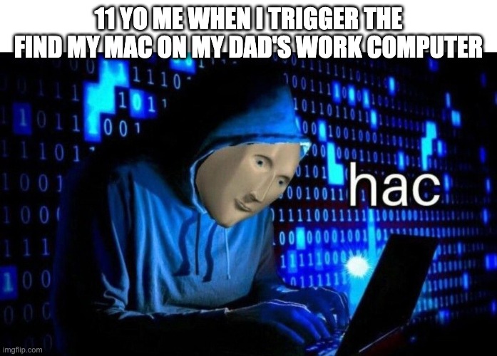 Meme Man Hac | 11 YO ME WHEN I TRIGGER THE FIND MY MAC ON MY DAD'S WORK COMPUTER | image tagged in meme man hac | made w/ Imgflip meme maker