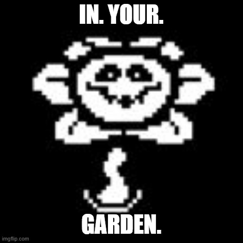 Flowey | IN. YOUR. GARDEN. | image tagged in flowey | made w/ Imgflip meme maker