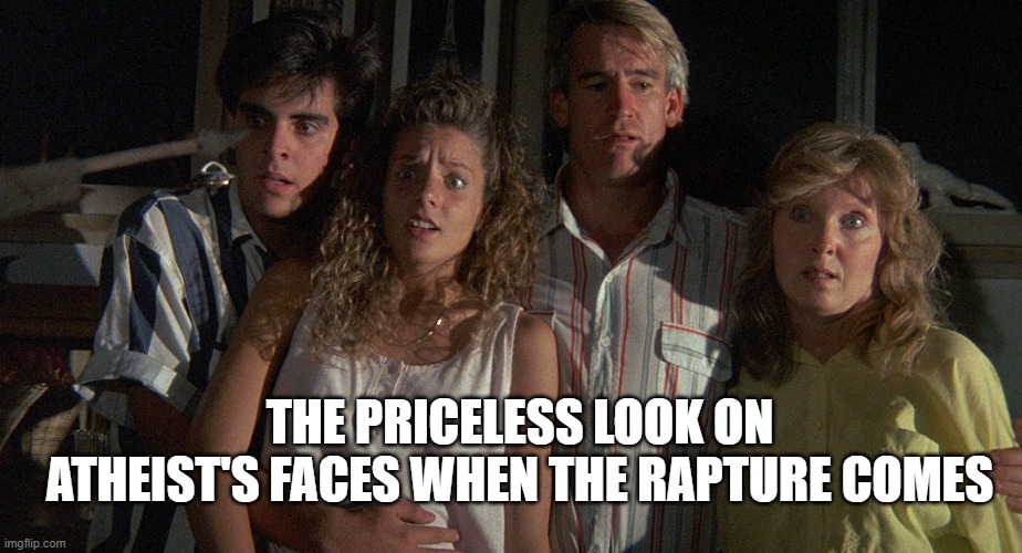 Troll 2 atheists rapture | THE PRICELESS LOOK ON ATHEIST'S FACES WHEN THE RAPTURE COMES | image tagged in rapture,atheist | made w/ Imgflip meme maker