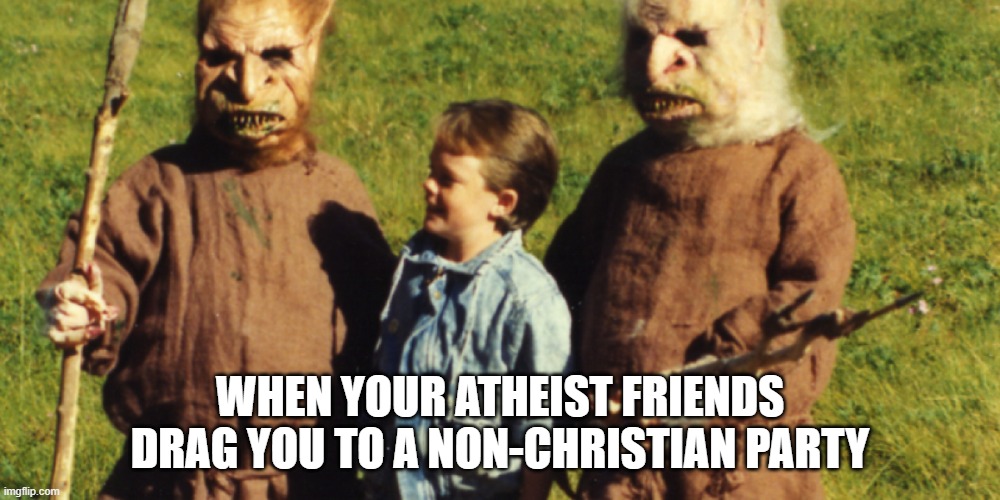 WHEN YOUR ATHEIST FRIENDS DRAG YOU TO A NON-CHRISTIAN PARTY | image tagged in troll 2,christian memes,atheists | made w/ Imgflip meme maker