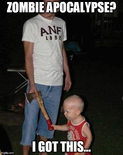 ZOMBIE APOCALYPSE? I GOT THIS... | image tagged in angry kid with axe | made w/ Imgflip meme maker
