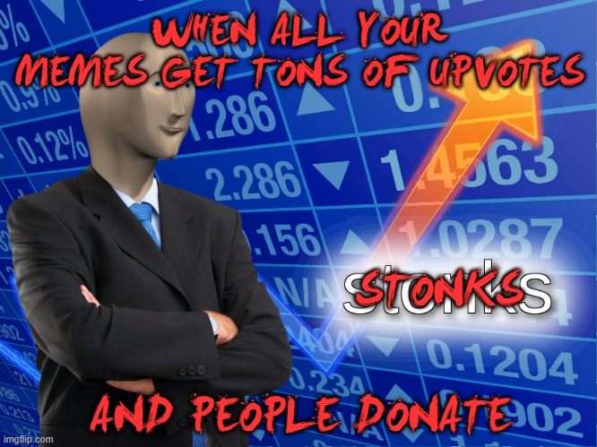 stonks | WHEN ALL YOUR MEMES GET TONS OF UPVOTES; STONKS; AND PEOPLE DONATE | image tagged in stonks | made w/ Imgflip meme maker