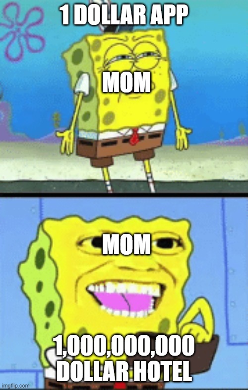 Spongebob money | 1 DOLLAR APP; MOM; MOM; 1,000,000,000 DOLLAR HOTEL | image tagged in spongebob money | made w/ Imgflip meme maker