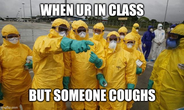 Coronavirus Body suit | WHEN UR IN CLASS; BUT SOMEONE COUGHS | image tagged in coronavirus body suit | made w/ Imgflip meme maker