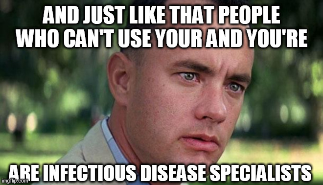 Forest Gump | AND JUST LIKE THAT PEOPLE WHO CAN'T USE YOUR AND YOU'RE; ARE INFECTIOUS DISEASE SPECIALISTS | image tagged in forest gump | made w/ Imgflip meme maker