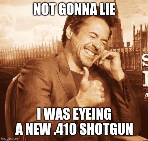 laughing | NOT GONNA LIE I WAS EYEING A NEW .410 SHOTGUN | image tagged in laughing | made w/ Imgflip meme maker