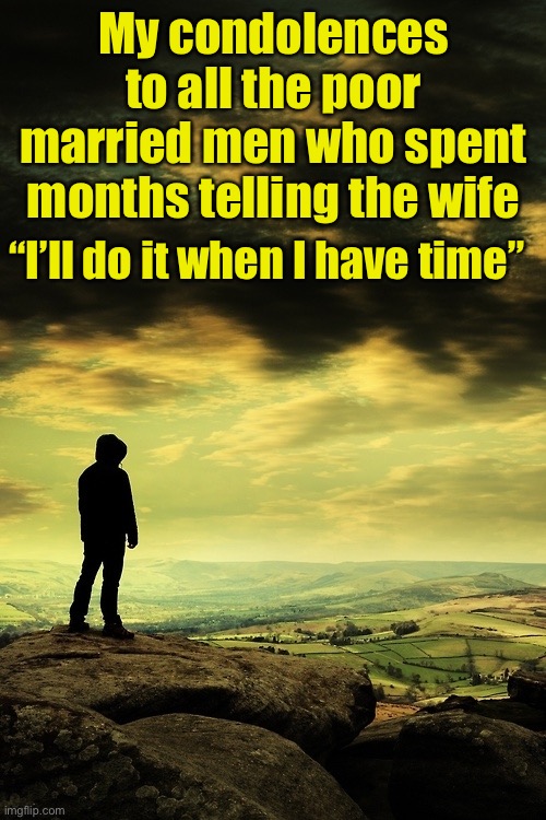 Do’n time | My condolences to all the poor married men who spent months telling the wife; “I’ll do it when I have time” | image tagged in deep thoughts,covid-19,coronavirus | made w/ Imgflip meme maker