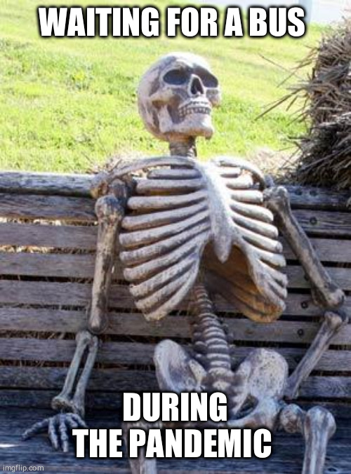 Waiting Skeleton | WAITING FOR A BUS; DURING THE PANDEMIC | image tagged in memes,waiting skeleton | made w/ Imgflip meme maker