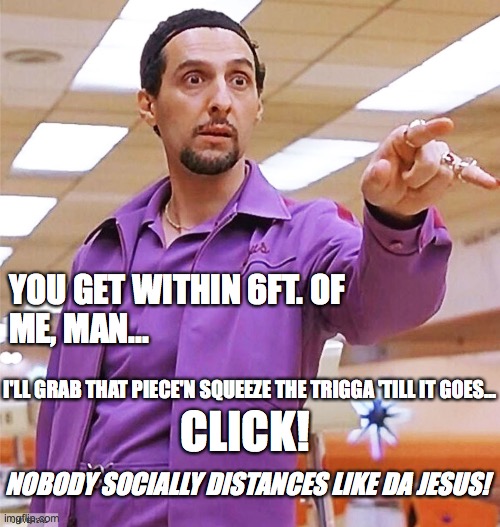 YOU GET WITHIN 6FT. OF 
ME, MAN... I'LL GRAB THAT PIECE'N SQUEEZE THE TRIGGA 'TILL IT GOES... CLICK! NOBODY SOCIALLY DISTANCES LIKE DA JESUS! | image tagged in covid-19,jesus | made w/ Imgflip meme maker
