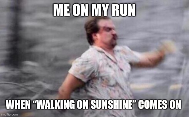 Hopper Run | ME ON MY RUN; WHEN “WALKING ON SUNSHINE” COMES ON | image tagged in hopper run | made w/ Imgflip meme maker