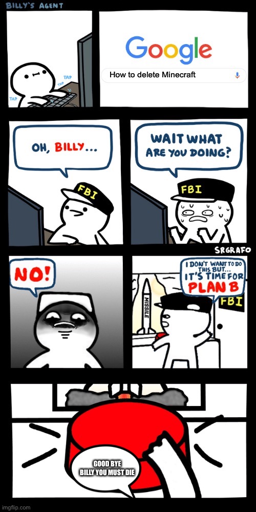 Billy’s FBI agent plan B | How to delete Minecraft; GOOD BYE BILLY YOU MUST DIE | image tagged in billys fbi agent plan b | made w/ Imgflip meme maker