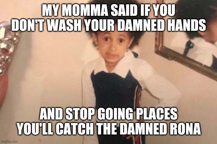 Young Cardi B | MY MOMMA SAID IF YOU DON'T WASH YOUR DAMNED HANDS; AND STOP GOING PLACES YOU'LL CATCH THE DAMNED RONA | image tagged in memes,young cardi b | made w/ Imgflip meme maker