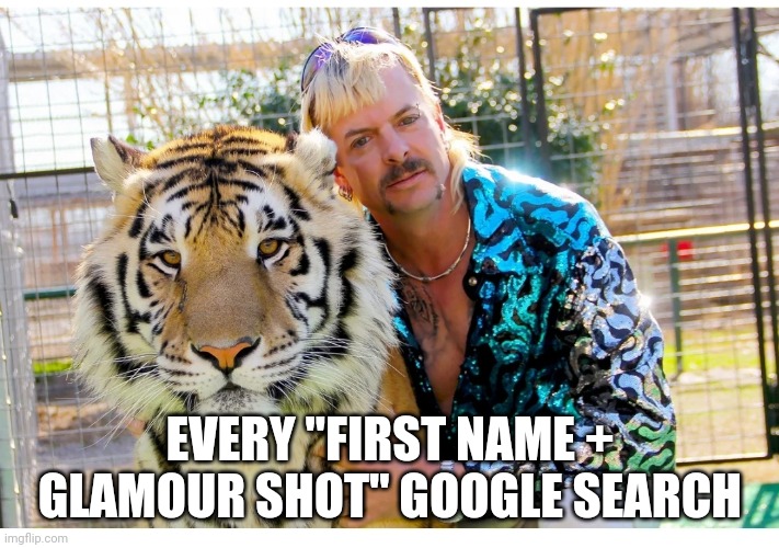 EVERY "FIRST NAME + GLAMOUR SHOT" GOOGLE SEARCH | image tagged in tiger king | made w/ Imgflip meme maker