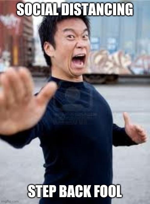 Angry Asian | SOCIAL DISTANCING; STEP BACK FOOL | image tagged in memes,angry asian | made w/ Imgflip meme maker