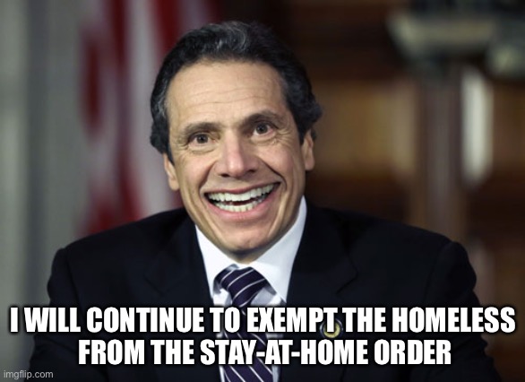 Andrew Cuomo | I WILL CONTINUE TO EXEMPT THE HOMELESS
 FROM THE STAY-AT-HOME ORDER | image tagged in andrew cuomo | made w/ Imgflip meme maker