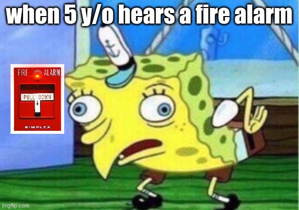 Mocking Spongebob | when 5 y/o hears a fire alarm | image tagged in memes,mocking spongebob | made w/ Imgflip meme maker
