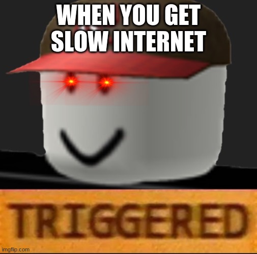 Roblox Triggered | WHEN YOU GET SLOW INTERNET | image tagged in roblox triggered | made w/ Imgflip meme maker